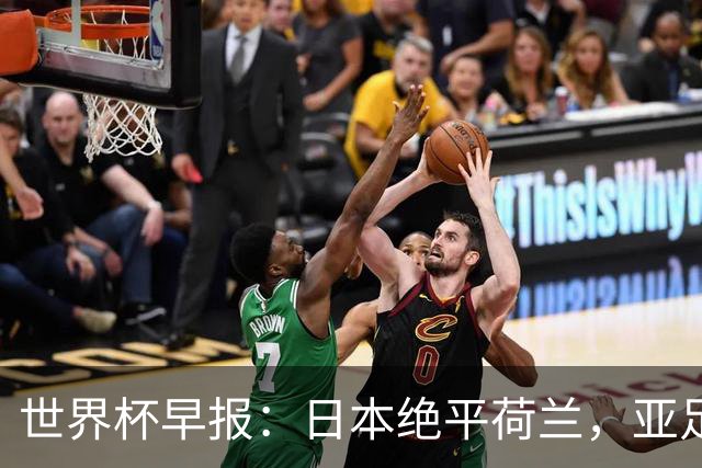 世界杯早报：日本绝平荷兰，亚足联球队仍不败 德国7-1大胜库拉索