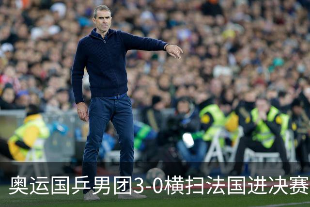 奥运国乒男团3-0横扫法国进决赛 将与瑞典争冠军