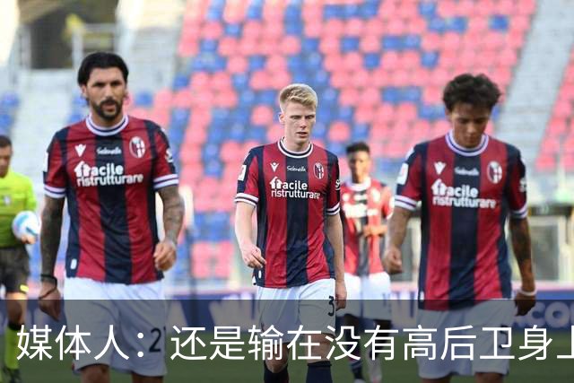 媒体人：还是输在没有高后卫身上 我们没有更多持球点来组织进攻