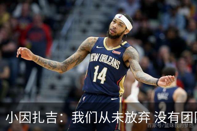 小因扎吉：我们从未放弃 没有团队不可能夺冠