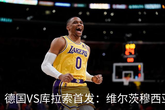 德国VS库拉索首发：维尔茨穆西亚拉配萨内 诺伊尔首发