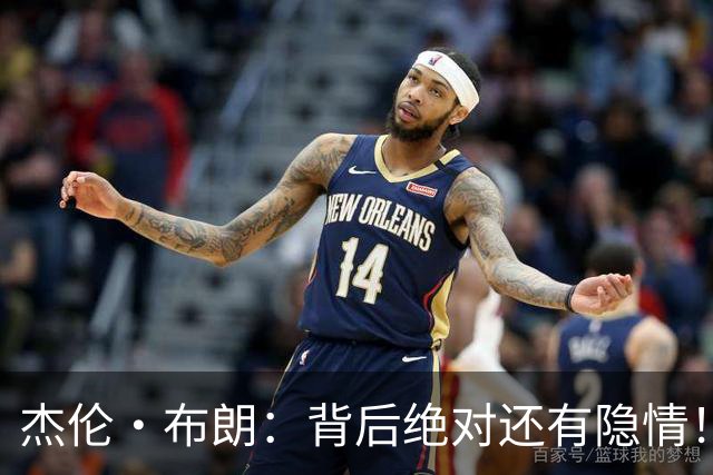 杰伦·布朗：背后绝对还有隐情！我以为我有资格得到解释但我错了
