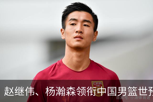 赵继伟、杨瀚森领衔中国男篮世预赛12人阵容