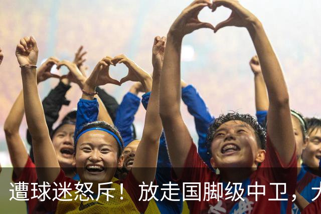 遭球迷怒斥！放走国脚级中卫，大连英博“无私支援”武汉三镇保级