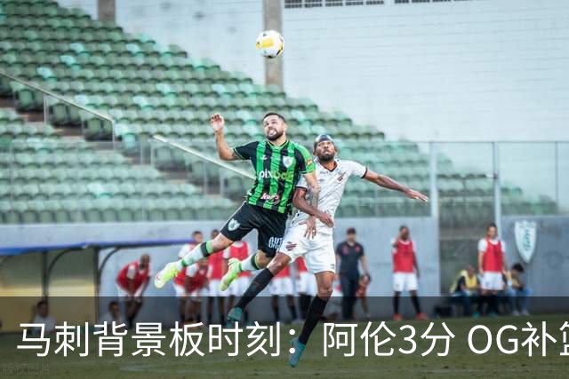 马刺背景板时刻：阿伦3分 OG补篮 老鱼绝杀 保罗抢7绝杀 35秒13分