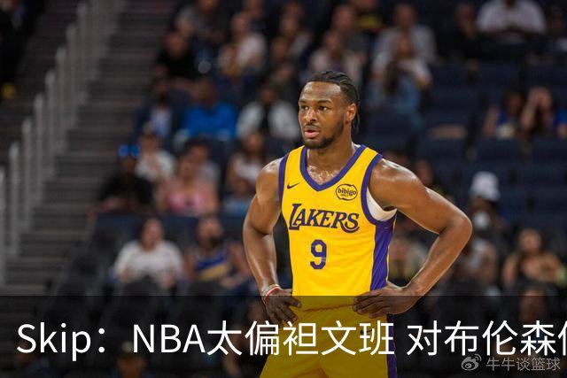 Skip：NBA太偏袒文班 对布伦森做出扎扎垫伦纳德脚的动作却没被吹